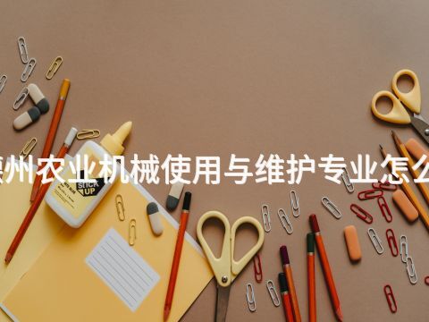 德州农业机械使用与维护专业怎么样(图1) 德州农业机械使用与维护专业怎么样(图1)