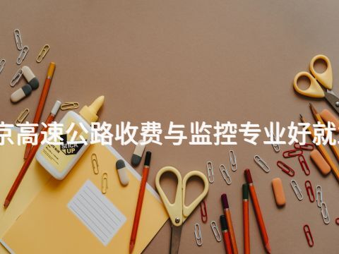 北京高速公路收费与监控专业好就业吗(图1) 北京高速公路收费与监控专业好就业吗(图1)