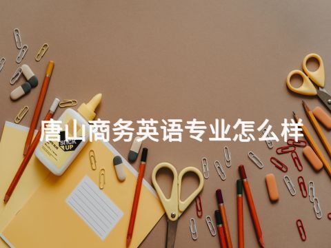 唐山商务英语专业怎么样(图1)