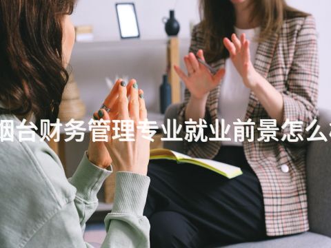 烟台财务管理专业就业前景怎么样(图1) 烟台财务管理专业就业前景怎么样(图1)