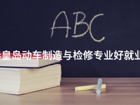 秦皇岛动车制造与检修专业好就业吗