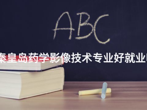 秦皇岛药学影像技术专业好就业吗