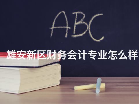 雄安新区财务会计专业怎么样(图1) 雄安新区财务会计专业怎么样(图1)