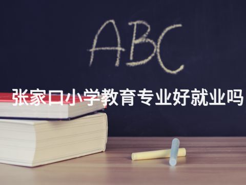张家口小学教育专业好就业吗(图1) 张家口小学教育专业好就业吗(图1)