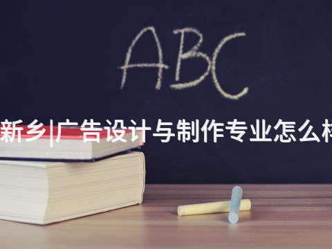 新乡|广告设计与制作专业怎么样