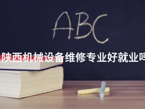 陜西機械設備維修專業(yè)好就業(yè)嗎