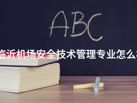 临沂机场安全技术管理专业怎么样