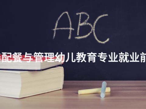 菏泽营养配餐与管理幼儿教育专业就业前景怎么样