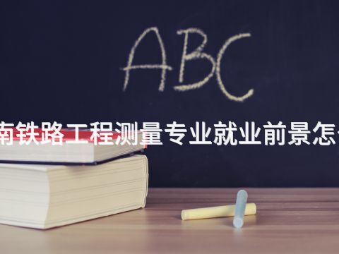 济南铁路工程测量专业就业前景怎么样