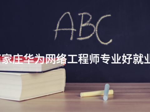 石家庄华为网络工程师专业好就业吗