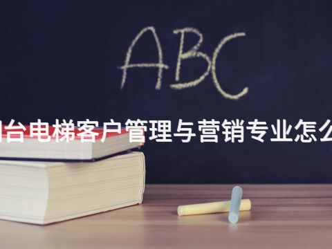烟台电梯客户管理与营销专业怎么样(图1) 烟台电梯客户管理与营销专业怎么样(图1)