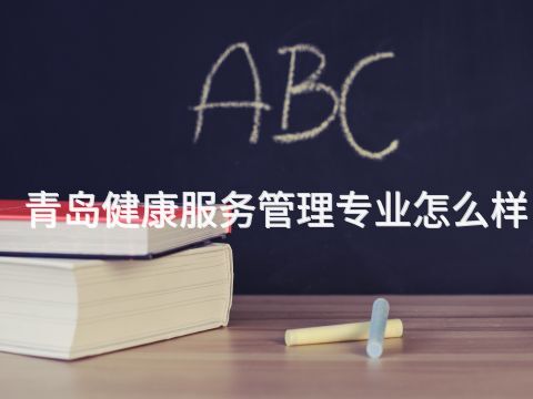 青島健康服務管理專業怎么樣(圖1) 青島健康服務管理專業怎么樣(圖1)
