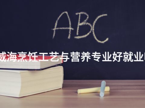威海烹饪工艺与营养专业好就业吗