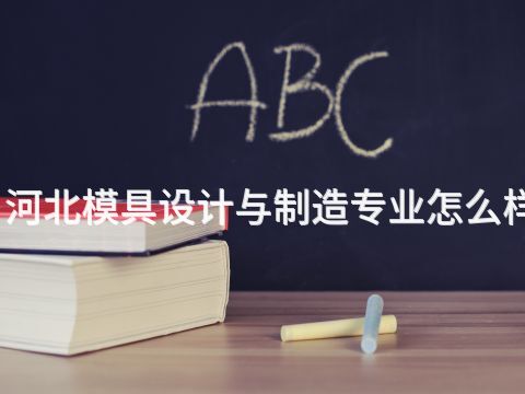 河北模具设计与制造专业怎么样