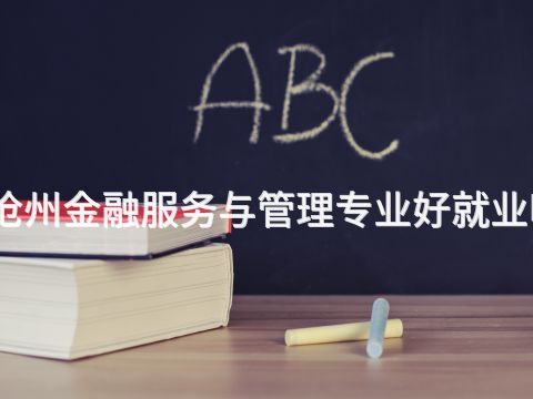 滄州金融服務(wù)與管理專業(yè)好就業(yè)嗎(圖1) 滄州金融服務(wù)與管理專業(yè)好就業(yè)嗎(圖1)
