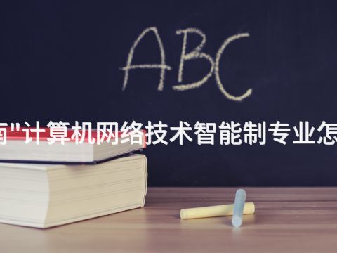 济南"计算机网络技术智能制专业怎么样