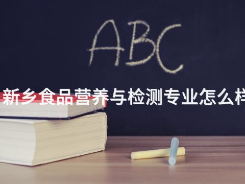 新乡食品营养与检测专业怎么样(图1) 新乡食品营养与检测专业怎么样(图1)