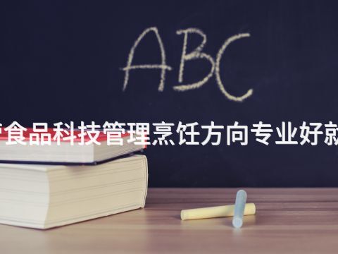 东营食品科技管理烹饪方向专业好就业吗(图1) 东营食品科技管理烹饪方向专业好就业吗(图1)