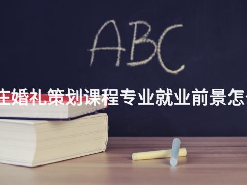 枣庄婚礼策划课程专业就业前景怎么样