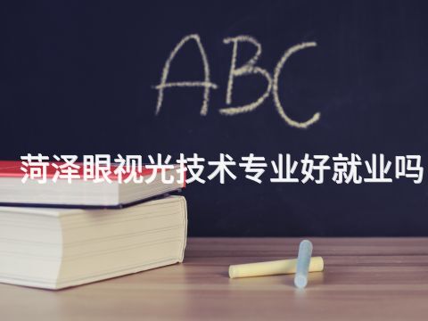 菏泽眼视光技术专业好就业吗(图1)