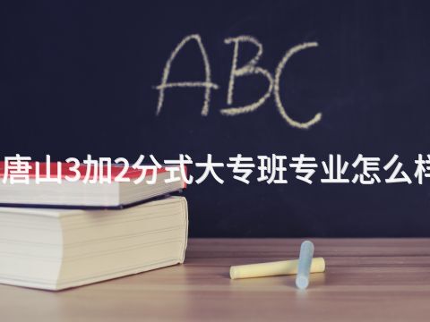 唐山3加2分式大专班专业怎么样(图1) 唐山3加2分式大专班专业怎么样(图1)