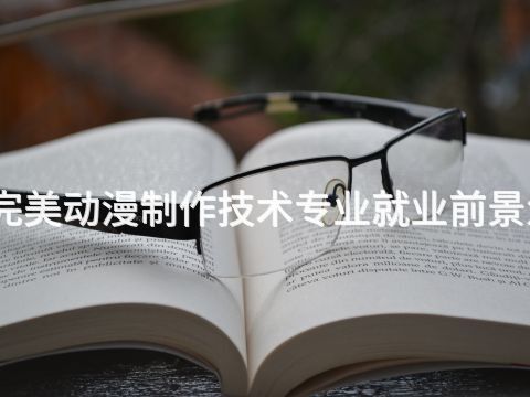 河北完美动漫制作技术专业就业前景怎么样