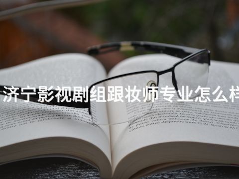 济宁影视剧组跟妆师专业怎么样