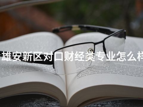 雄安新区对口财经类专业怎么样(图1) 雄安新区对口财经类专业怎么样(图1)