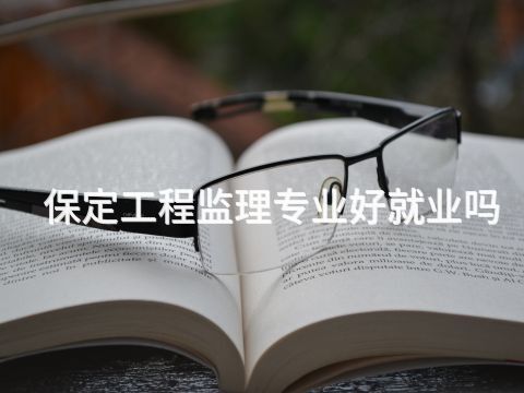 保定工程监理专业好就业吗