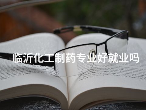 临沂化工制药专业好就业吗