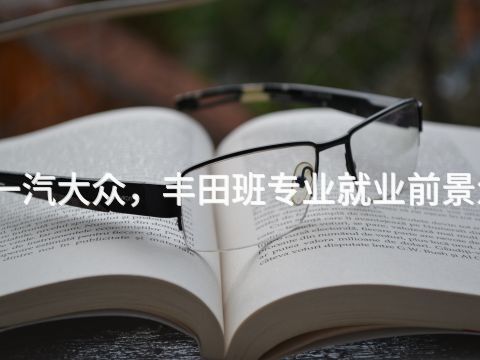 山西一汽大众，丰田班专业就业前景怎么样