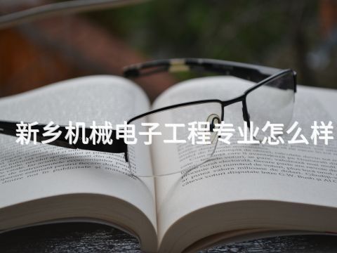 新乡机械电子工程专业怎么样