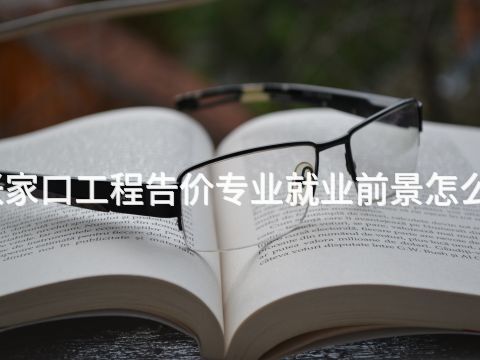 张家口工程告价专业就业前景怎么样(图1) 张家口工程告价专业就业前景怎么样(图1)