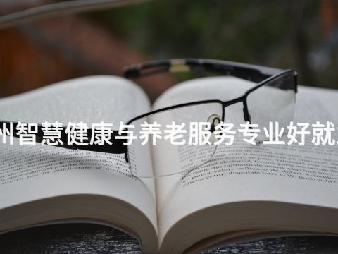 滨州智慧健康与养老服务专业好就业吗(图1) 滨州智慧健康与养老服务专业好就业吗(图1)
