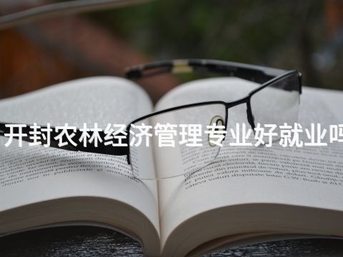 开封农林经济管理专业好就业吗
