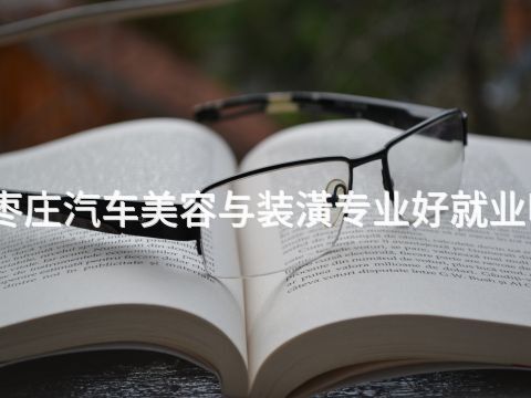 枣庄汽车美容与装潢专业好就业吗