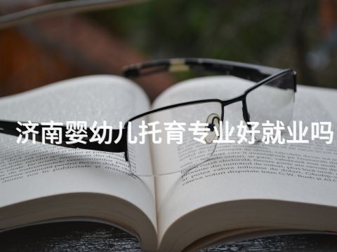 济南婴幼儿托育专业好就业吗
