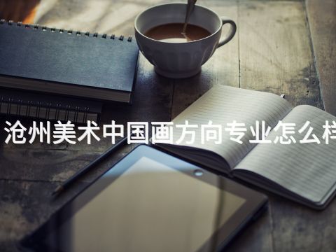 沧州美术中国画方向专业怎么样(图1) 沧州美术中国画方向专业怎么样(图1)