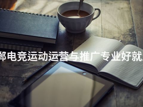 邯郸电竞运动运营与推广专业好就业吗(图1) 邯郸电竞运动运营与推广专业好就业吗(图1)