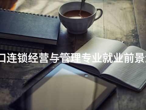 张家口连锁经营与管理专业就业前景怎么样