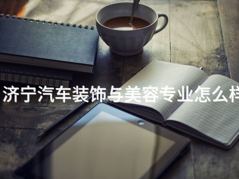 济宁汽车装饰与美容专业怎么样