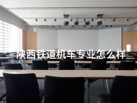陕西铁道机车专业怎么样(图1) 陕西铁道机车专业怎么样(图1)