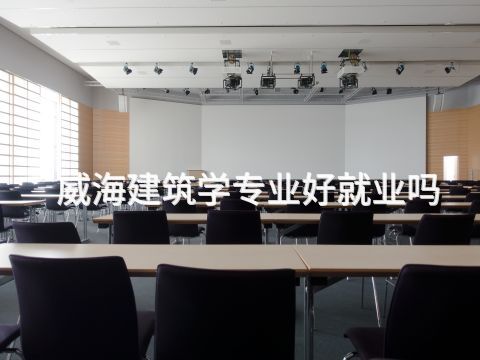 威海建筑学专业好就业吗