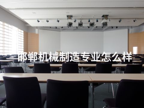 邯郸机械制造专业怎么样(图1) 邯郸机械制造专业怎么样(图1)