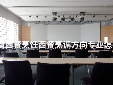 河南西餐烹饪西餐烹调方向专业怎么样