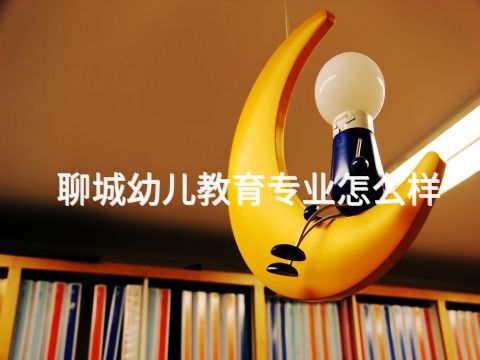聊城幼儿教育专业怎么样