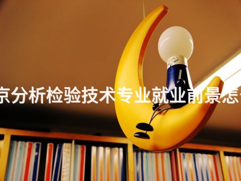 北京分析检验技术专业就业前景怎么样