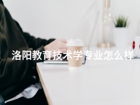 洛阳教育技术学专业怎么样