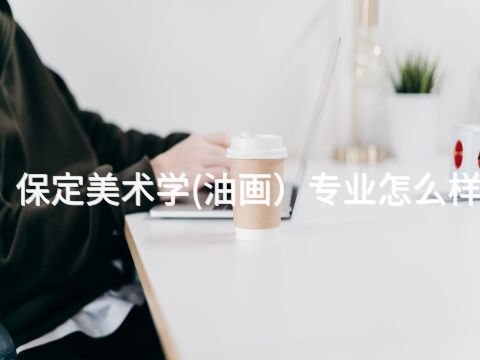 保定美术学(油画)专业怎么样(图1) 保定美术学(油画)专业怎么样(图1)