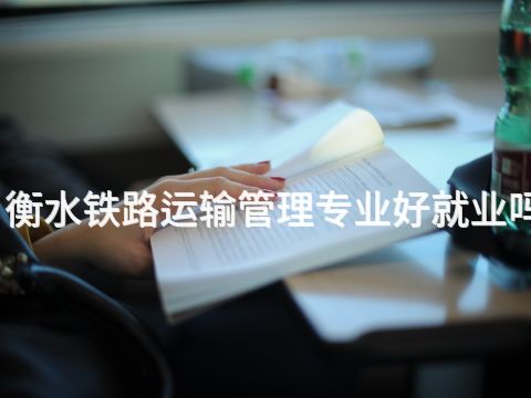 衡水铁路运输管理专业好就业吗